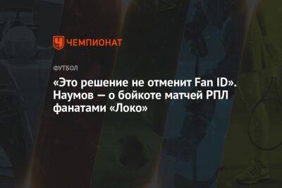 «Это решение не отменит Fan ID». Наумов — о бойкоте матчей РПЛ фанатами «Локо»
