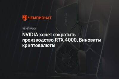 NVIDIA хочет сократить производство RTX 4000. Виноваты криптовалюты
