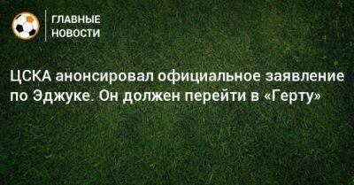 ЦСКА анонсировал официальное заявление по Эджуке. Он должен перейти в «Герту»