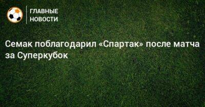 Семак поблагодарил «Спартак» после матча за Суперкубок
