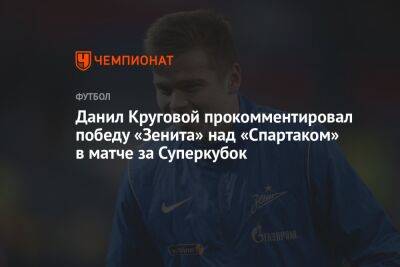 Данил Круговой прокомментировал победу «Зенита» над «Спартаком» в матче за Суперкубок