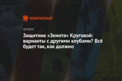 Защитник «Зенита» Круговой: варианты с другими клубами? Всё будет так, как должно