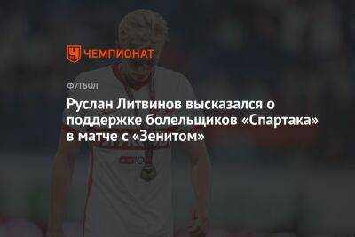 Руслан Литвинов высказался о поддержке болельщиков «Спартака» в матче с «Зенитом»