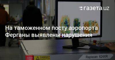 На таможенном посту аэропорта Ферганы выявлены нарушения