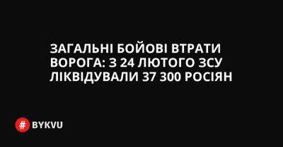 Загальні бойові втрати ворога: з 24 лютого ЗСУ ліквідували 37 300 росіян