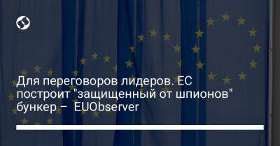 Для переговоров лидеров. ЕС построит "защищенный от шпионов" бункер – EUObserver