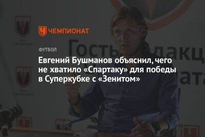 Евгений Бушманов объяснил, чего не хватило «Спартаку» для победы в Суперкубке с «Зенитом»