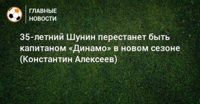 35-летний Шунин перестанет быть капитаном «Динамо» в новом сезоне (Константин Алексеев)