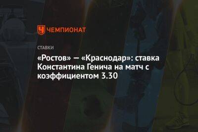 «Ростов» — «Краснодар»: ставка Константина Генича на матч с коэффициентом 3.30