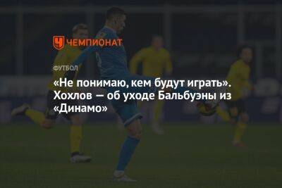 «Не понимаю, кем будут играть». Хохлов — об уходе Бальбуэны из «Динамо»