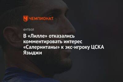 В «Лилле» отказались комментировать интерес «Салернитаны» к экс-игроку ЦСКА Языджи