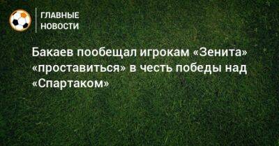 Бакаев пообещал игрокам «Зенита» «проставиться» в честь победы над «Спартаком»