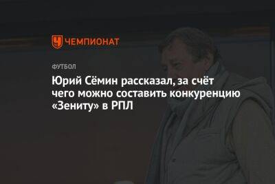 Юрий Сёмин рассказал, за счёт чего можно составить конкуренцию «Зениту» в РПЛ