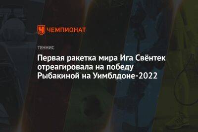 Первая ракетка мира Ига Свёнтек отреагировала на победу Рыбакиной на Уимблдоне-2022