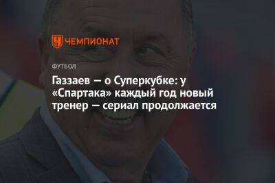 Газзаев — о Суперкубке: у «Спартака» каждый год новый тренер — сериал продолжается