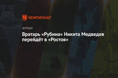 Вратарь «Рубина» Никита Медведев перейдёт в «Ростов»