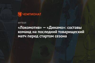 «Локомотив» — «Динамо»: составы команд на последний товарищеский матч перед стартом сезона