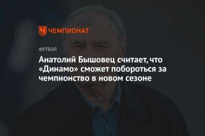 Анатолий Бышовец считает, что «Динамо» сможет побороться за чемпионство в новом сезоне