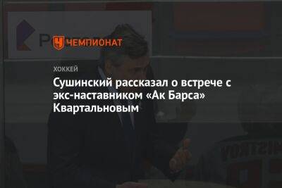 Сушинский рассказал о встрече с экс-наставником «Ак Барса» Квартальновым