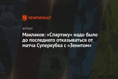 Маклаков: «Спартаку» надо было до последнего отказываться от матча Суперкубка с «Зенитом»