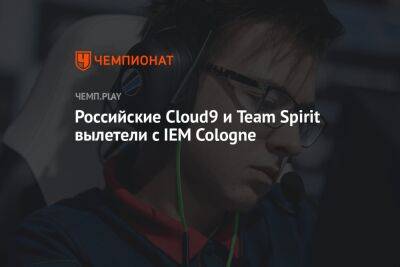 Российские Cloud9 и Team Spirit вылетели с IEM Cologne