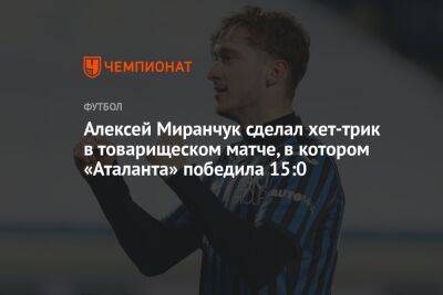 Алексей Миранчук сделал хет-трик в товарищеском матче, в котором «Аталанта» победила 15:0