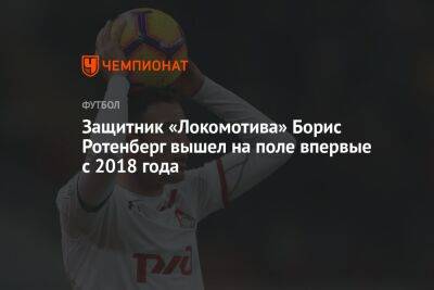 Защитник «Локомотива» Борис Ротенберг вышел на поле впервые с 2018 года