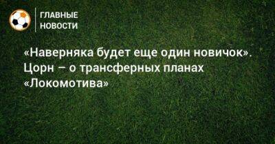 «Наверняка будет еще один новичок». Цорн – о трансферных планах «Локомотива»