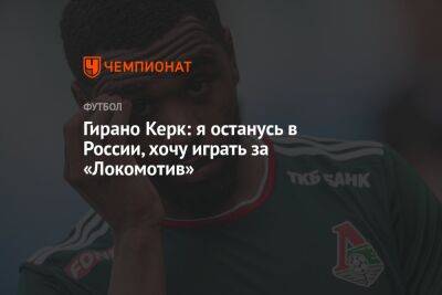 Гирано Керк: я останусь в России, хочу играть за «Локомотив»