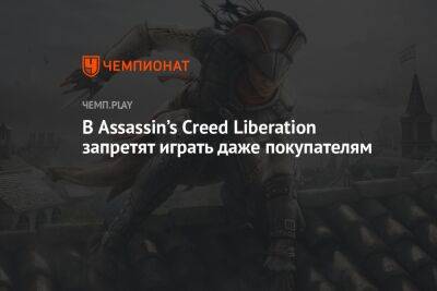 В Assassin’s Creed Liberation запретят играть даже покупателям