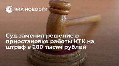 Суд в Краснодаре заменил решение о приостановке работы КТК на штраф в 200 тысяч рублей