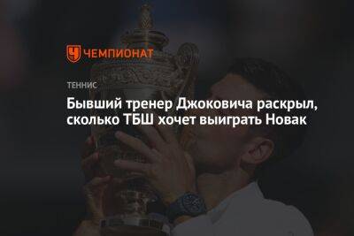 Бывший тренер Джоковича раскрыл, сколько ТБШ хочет выиграть Новак