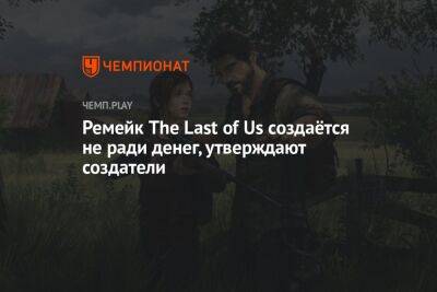 Ремейк The Last of Us создаётся не ради денег, утверждают создатели
