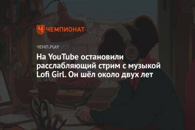 На YouTube остановили расслабляющий стрим с музыкой Lofi Girl. Он шёл около двух лет