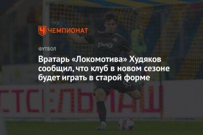 Вратарь «Локомотива» Худяков сообщил, что клуб в новом сезоне будет играть в старой форме