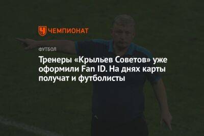 Тренеры «Крыльев Советов» уже оформили Fan ID. На днях карты получат и футболисты