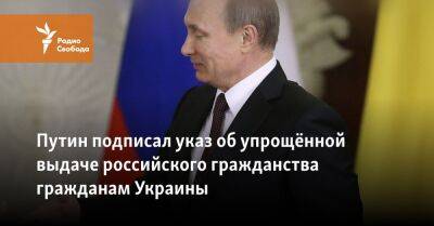Путин подписал указ об упрощённой выдаче российского гражданства гражданам Украины