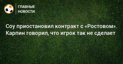 Соу приостановил контракт с «Ростовом». Карпин говорил, что игрок так не сделает