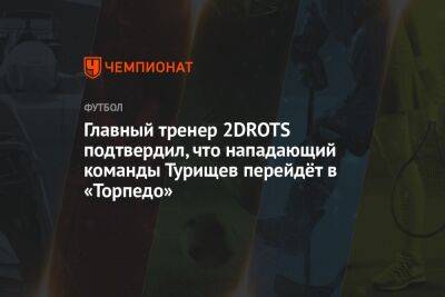 Главный тренер 2DROTS подтвердил, что нападающий команды Турищев перейдёт в «Торпедо»