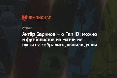 Актёр Баринов — о Fan ID: можно и футболистов на матчи не пускать: собрались, выпили, ушли