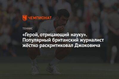 «Герой, отрицающий науку». Популярный британский журналист жёстко раскритиковал Джоковича