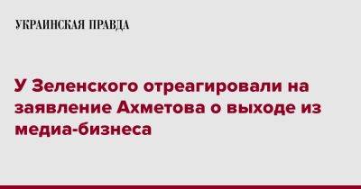 У Зеленского отреагировали на заявление Ахметова о выходе из медиа-бизнеса