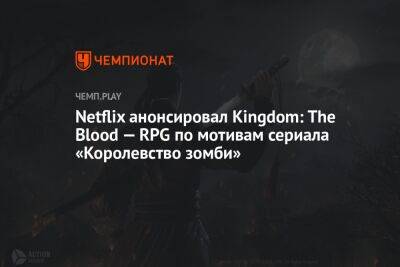 Netflix анонсировал Kingdom: The Blood — RPG по мотивам сериала «Королевство зомби»