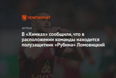 В «Химках» сообщили, что в расположении команды находится полузащитник «Рубина» Ломовицкий