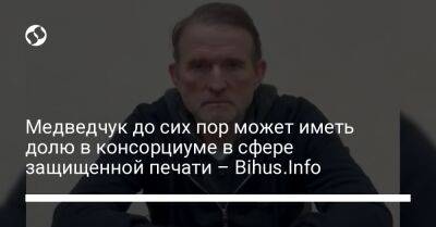 Медведчук до сих пор может иметь долю в консорциуме в сфере защищенной печати – Bihus.Info