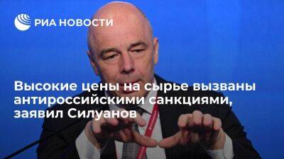Глава Минфина Силуанов заявил, что высокие цены на сырье вызваны антироссийскими санкциями