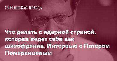 Что делать с ядерной страной, которая ведет себя как шизофреник. Интервью с Питером Померанцевым