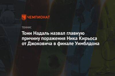 Джокович Новак - Рафаэль Надаль - Ник Кирьос - Ника Кирьоса - Тони Надаль - Тони Надаль назвал главную причину поражения Ника Кирьоса от Джоковича в финале Уимблдона - championat.com - Австралия