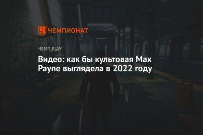 Видео: как бы культовая Max Payne выглядела в 2022 году