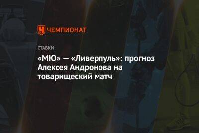 «МЮ» — «Ливерпуль»: прогноз Алексея Андронова на товарищеский матч